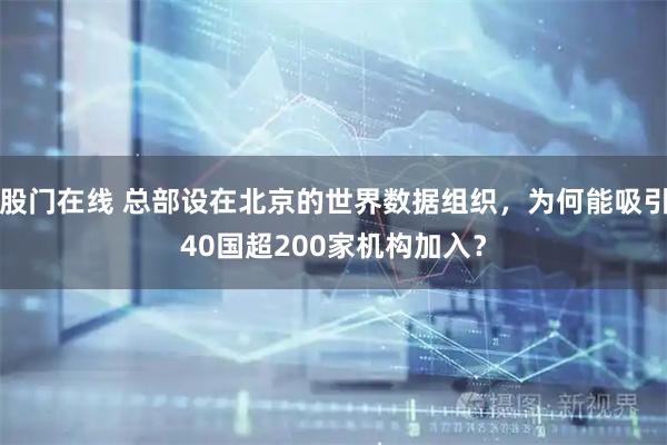 股门在线 总部设在北京的世界数据组织，为何能吸引40国超200家机构加入？