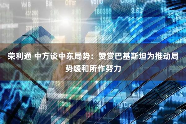 荣利通 中方谈中东局势：赞赏巴基斯坦为推动局势缓和所作努力