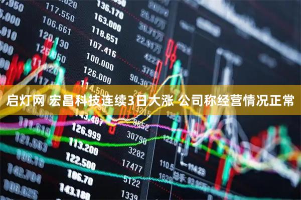 启灯网 宏昌科技连续3日大涨 公司称经营情况正常