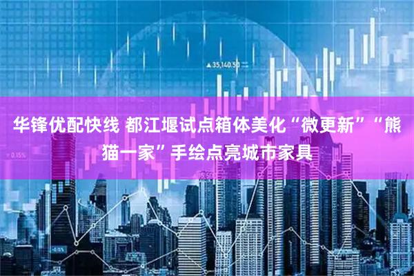 华锋优配快线 都江堰试点箱体美化“微更新”“熊猫一家”手绘点亮城市家具